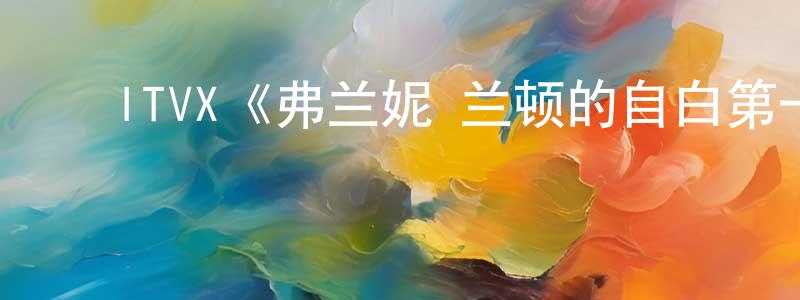 ﻿陈飞明发布﻿ITVX《弗兰妮·兰顿的自白第一季》迅雷下载/在线观看/百度云-都市/情感-美剧天堂